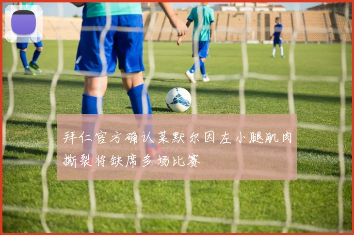 拜仁官方确认莱默尔因左小腿肌肉撕裂将缺席多场比赛