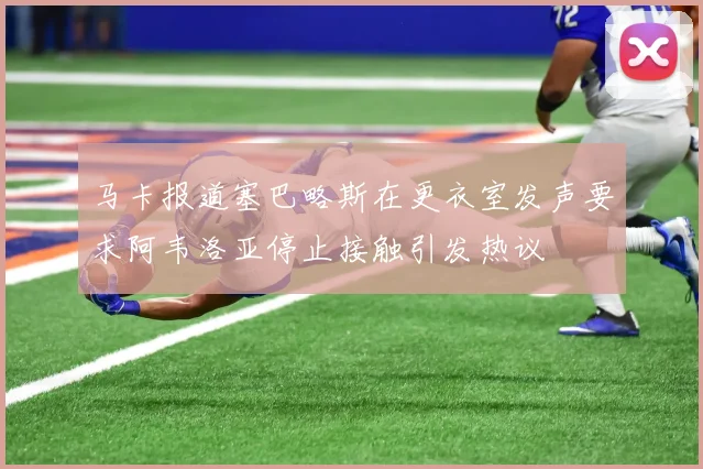 马卡报道塞巴略斯在更衣室发声要求阿韦洛亚停止接触引发热议