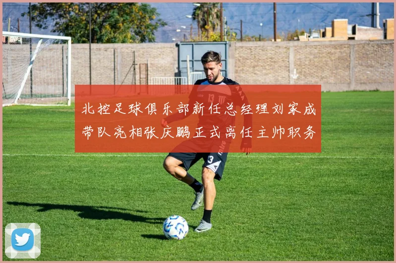 北控足球俱乐部新任总经理刘家成带队亮相张庆鹏正式离任主帅职务