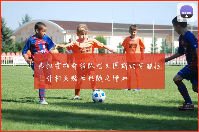 弗拉霍维奇留队尤文图斯的可能性上升相关赔率也随之增加