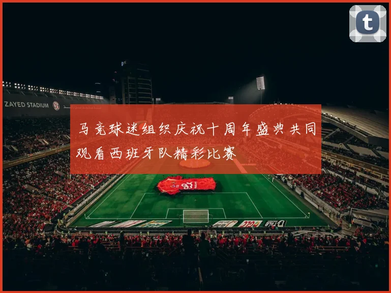 马竞球迷组织庆祝十周年盛典共同观看西班牙队精彩比赛