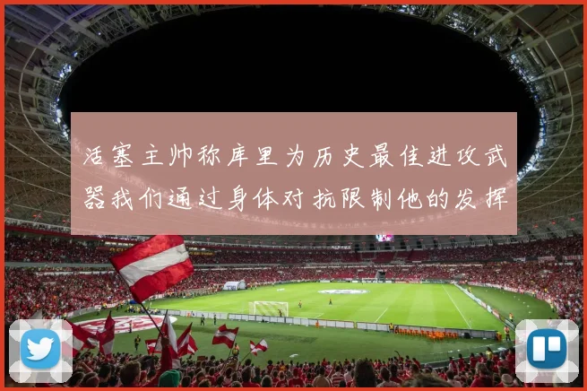 活塞主帅称库里为历史最佳进攻武器我们通过身体对抗限制他的发挥