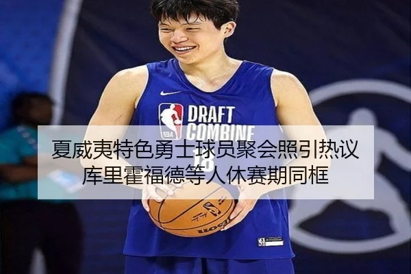 夏威夷特色勇士球员聚会照引热议 库里霍福德等人休赛期同框